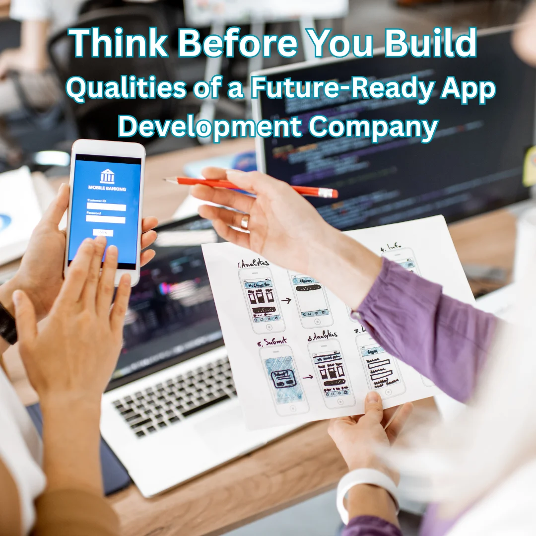Think Before You Build - Qualities of a Future-Ready App Development Company